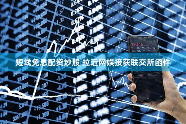 短线免息配资炒股 拉近网娱接获联交所函件
