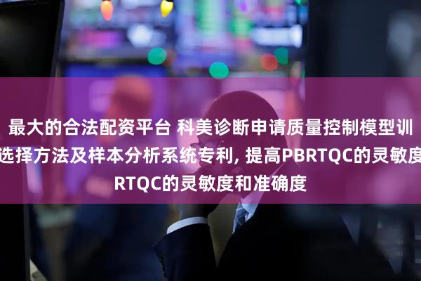 最大的合法配资平台 科美诊断申请质量控制模型训练数据集选择方法及样本分析系统专利, 提高PBRTQC的灵敏度和准确度